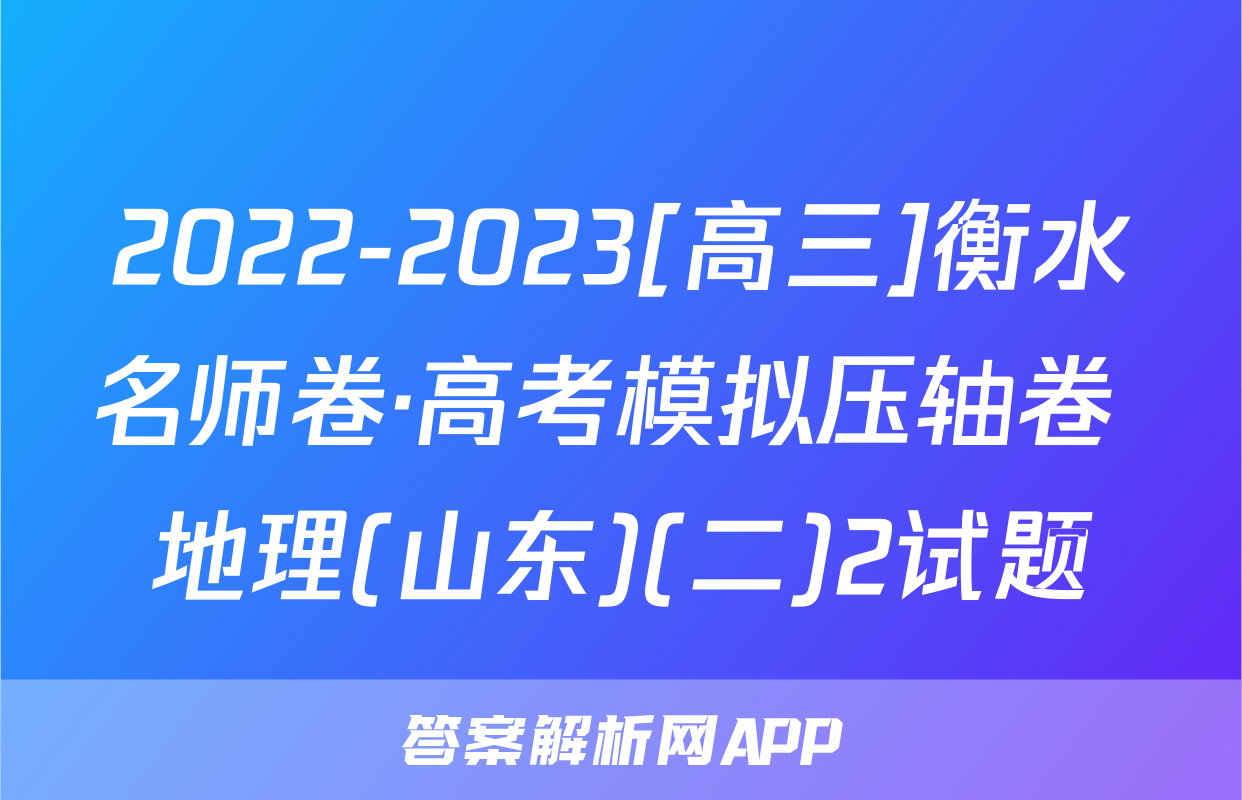 2022-2023[高三]衡水名师卷·高考模拟压轴卷 地理(山东)(二)2试题