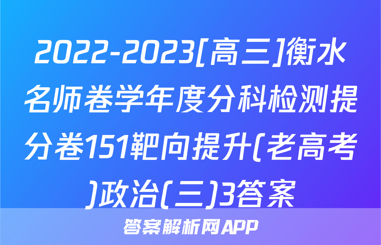 2022-2023[高三]衡水名师卷学年度分科检测提分卷151靶向提升(老高考)政治(三)3答案