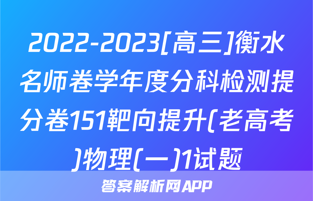 2022-2023[高三]衡水名师卷学年度分科检测提分卷151靶向提升(老高考)物理(一)1试题