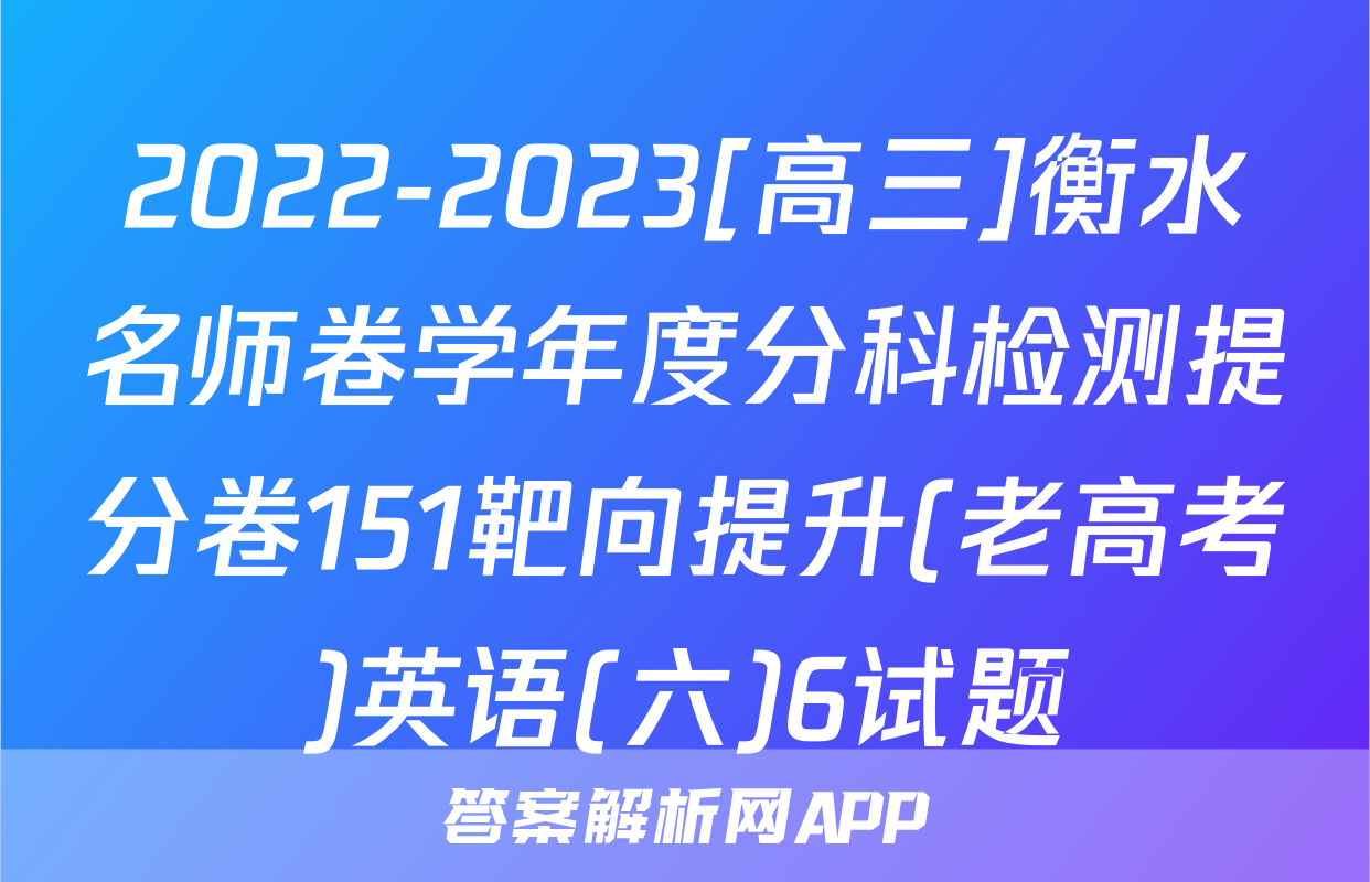 2022-2023[高三]衡水名师卷学年度分科检测提分卷151靶向提升(老高考)英语(六)6试题
