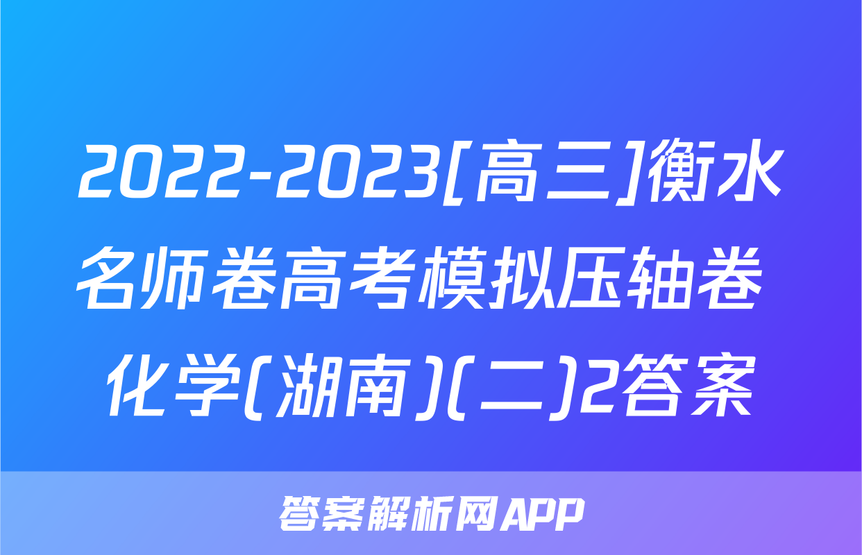2022-2023[高三]衡水名师卷高考模拟压轴卷 化学(湖南)(二)2答案