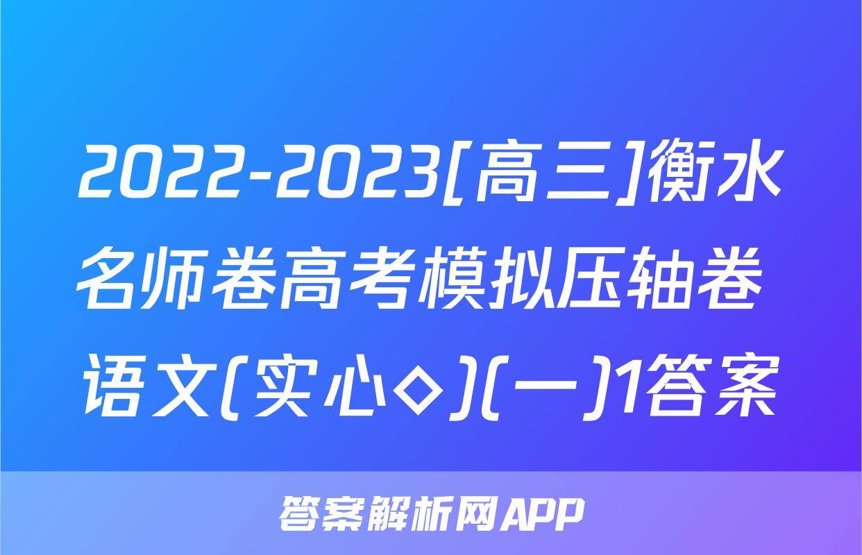2022-2023[高三]衡水名师卷高考模拟压轴卷 语文(实心◇)(一)1答案