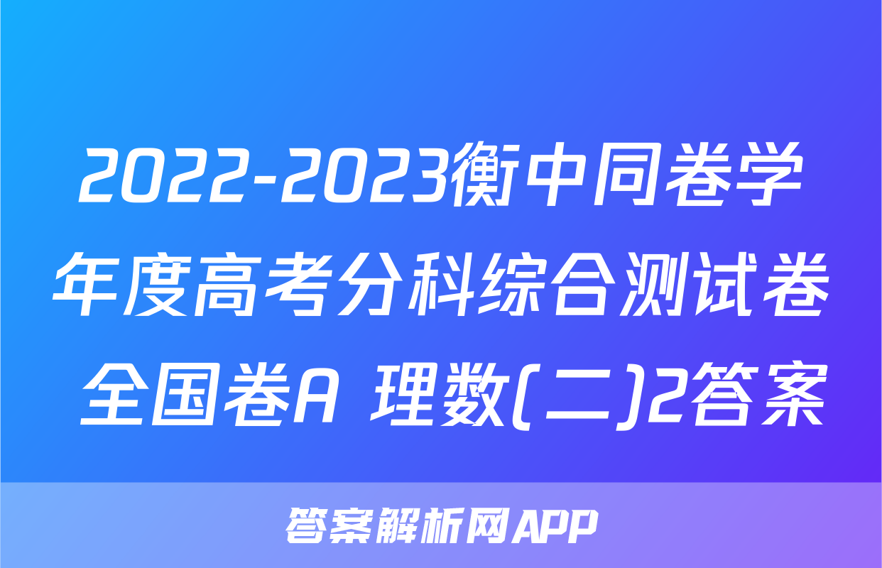 2022-2023衡中同卷学年度高考分科综合测试卷 全国卷A 理数(二)2答案