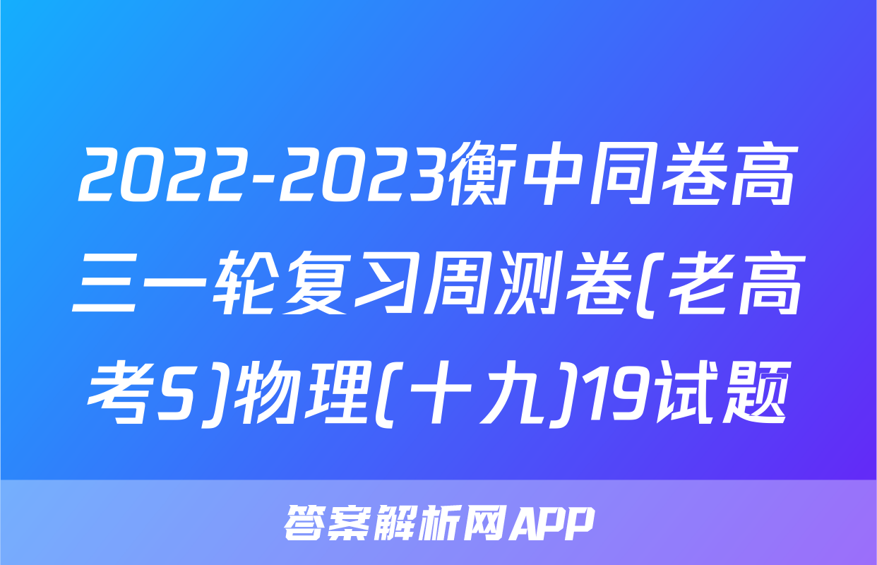 2022-2023衡中同卷高三一轮复习周测卷(老高考S)物理(十九)19试题