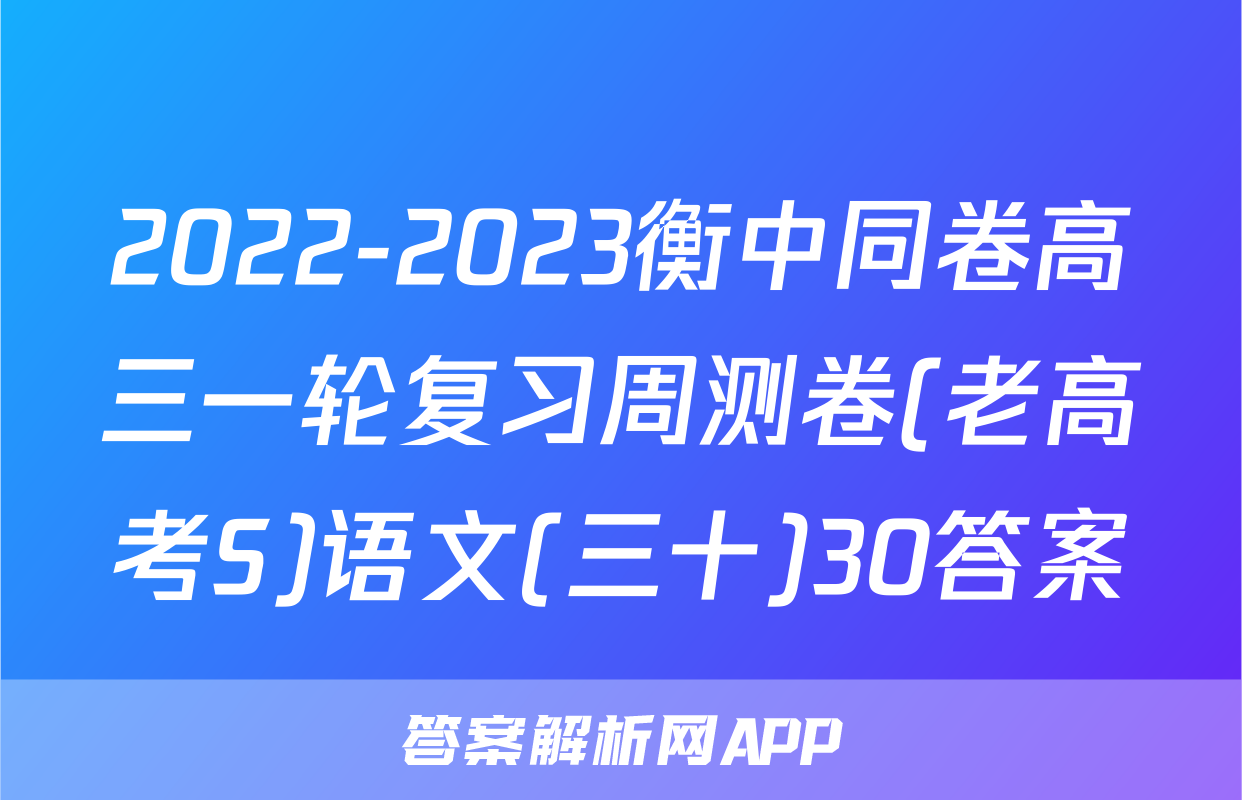 2022-2023衡中同卷高三一轮复习周测卷(老高考S)语文(三十)30答案