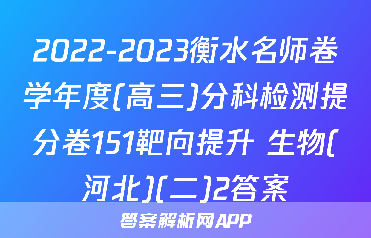 2022-2023衡水名师卷学年度(高三)分科检测提分卷151靶向提升 生物(河北)(二)2答案