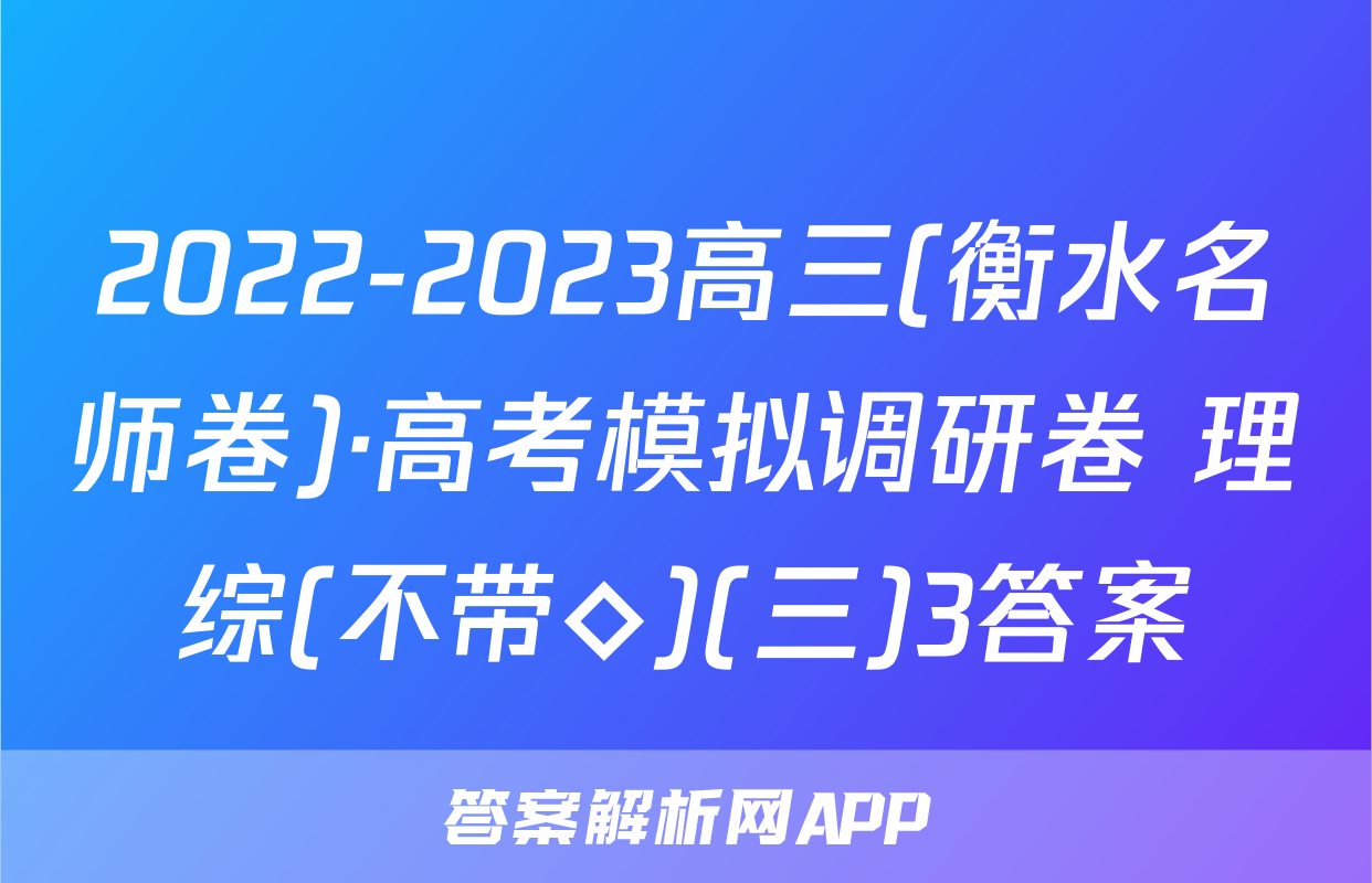 2022-2023高三(衡水名师卷)·高考模拟调研卷 理综(不带◇)(三)3答案