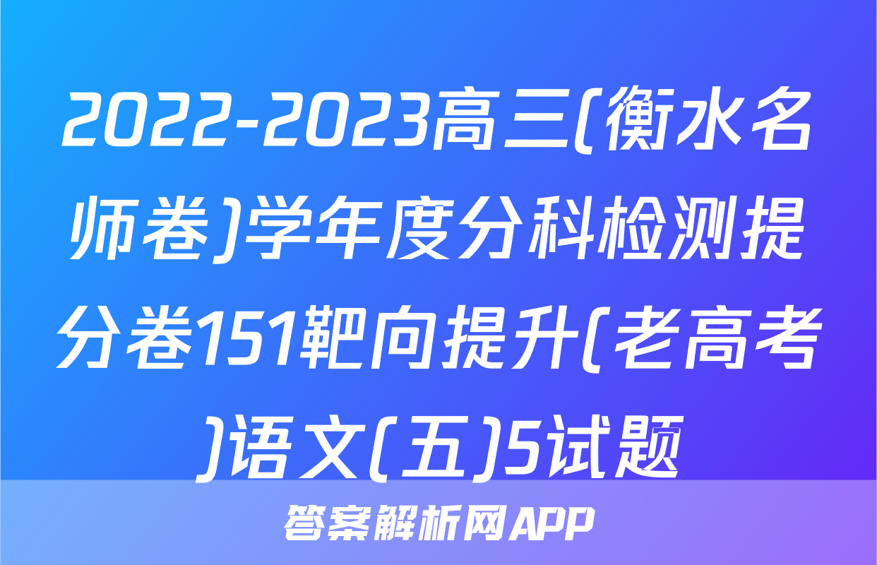 2022-2023高三(衡水名师卷)学年度分科检测提分卷151靶向提升(老高考)语文(五)5试题