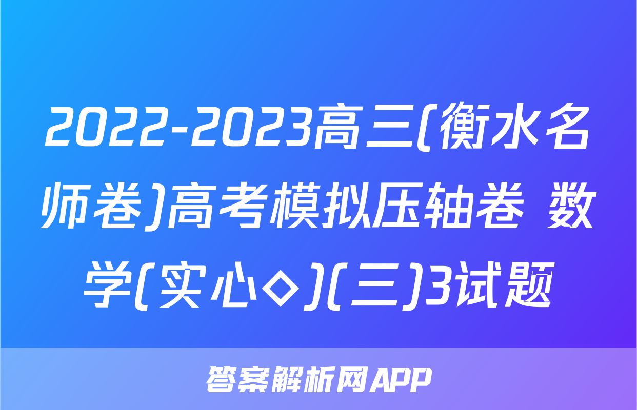 2022-2023高三(衡水名师卷)高考模拟压轴卷 数学(实心◇)(三)3试题