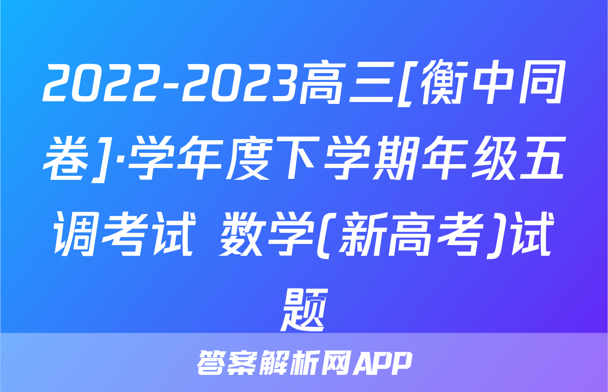 2022-2023高三[衡中同卷]·学年度下学期年级五调考试 数学(新高考)试题