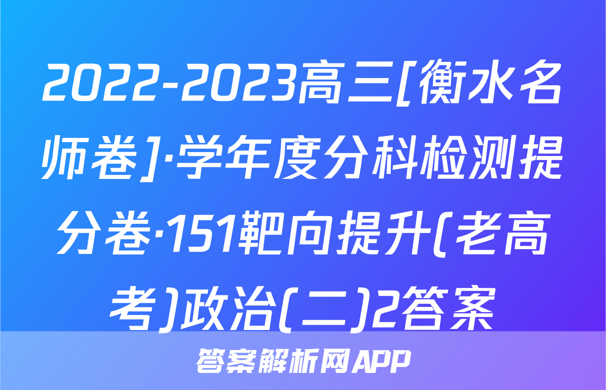2022-2023高三[衡水名师卷]·学年度分科检测提分卷·151靶向提升(老高考)政治(二)2答案