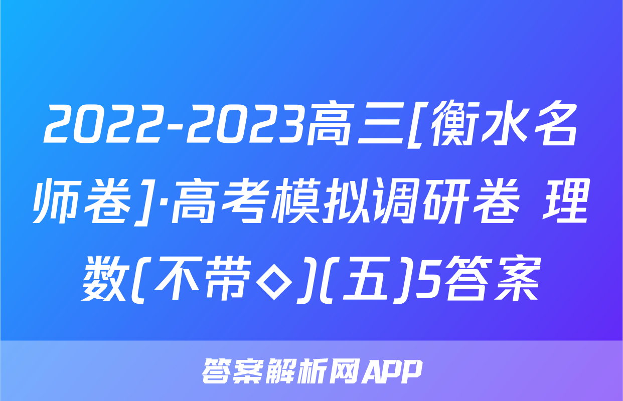 2022-2023高三[衡水名师卷]·高考模拟调研卷 理数(不带◇)(五)5答案