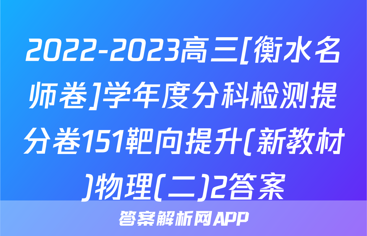 2022-2023高三[衡水名师卷]学年度分科检测提分卷151靶向提升(新教材)物理(二)2答案