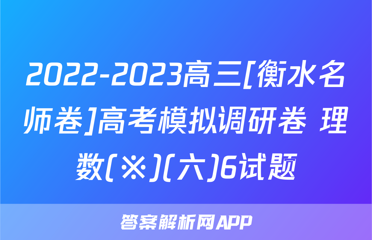 2022-2023高三[衡水名师卷]高考模拟调研卷 理数(※)(六)6试题