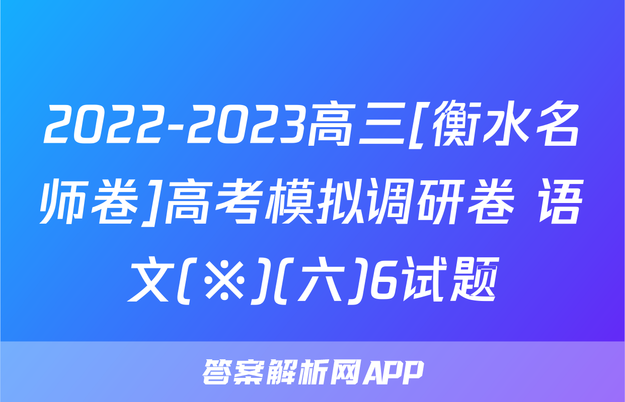 2022-2023高三[衡水名师卷]高考模拟调研卷 语文(※)(六)6试题