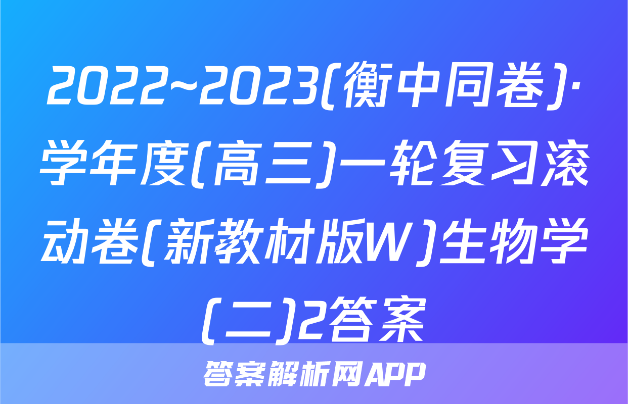 2022~2023(衡中同卷)·学年度(高三)一轮复习滚动卷(新教材版W)生物学(二)2答案