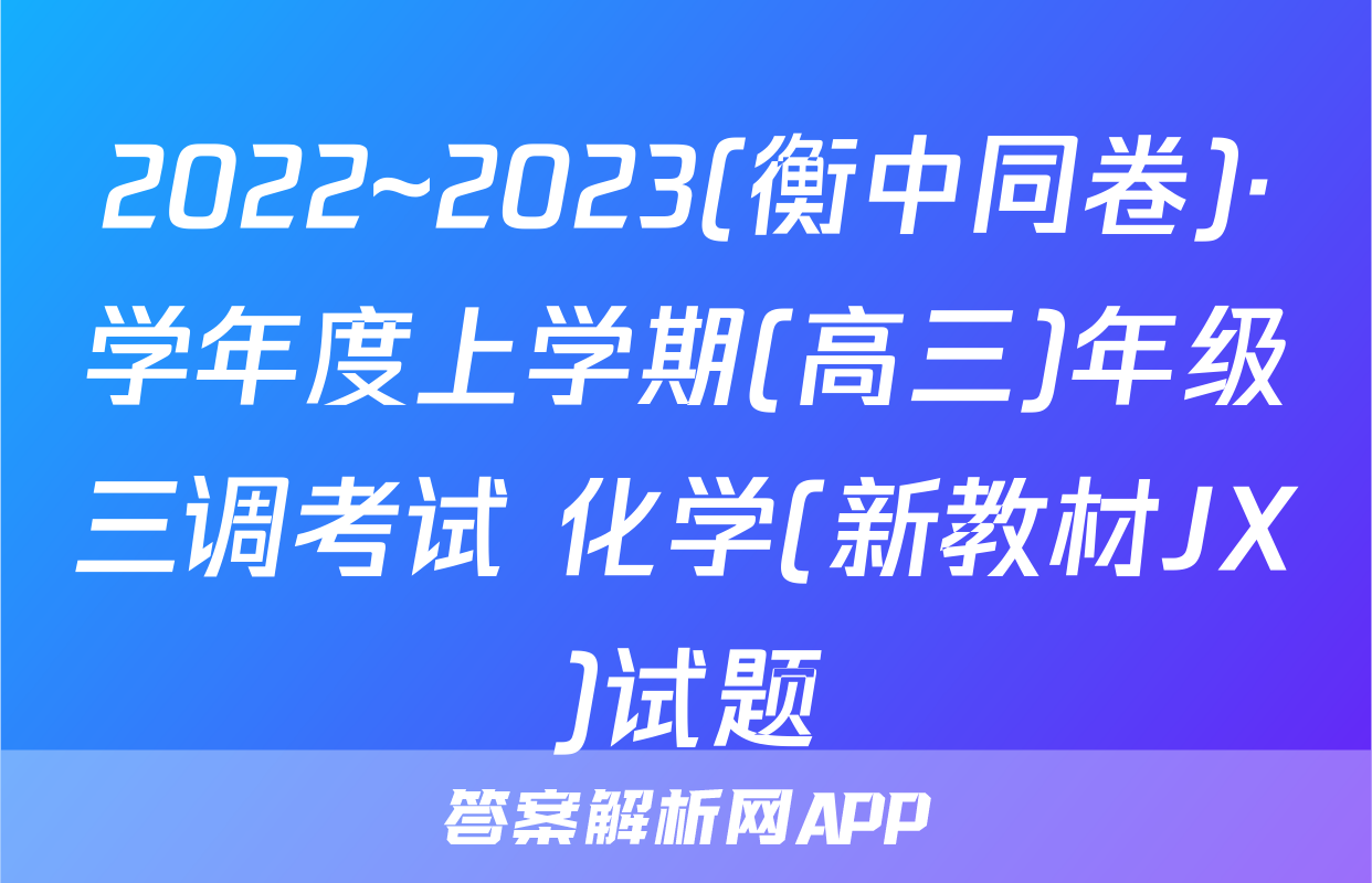 2022~2023(衡中同卷)·学年度上学期(高三)年级三调考试 化学(新教材JX)试题