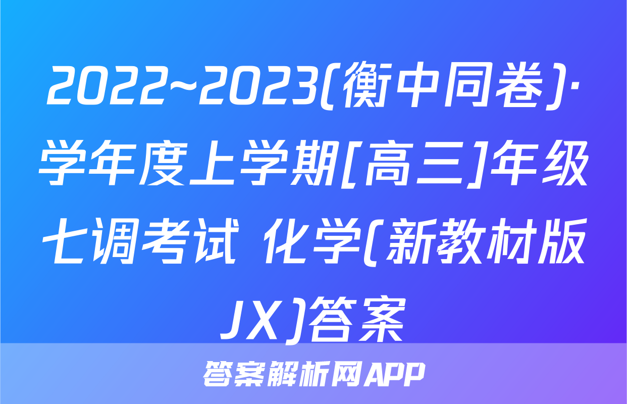 2022~2023(衡中同卷)·学年度上学期[高三]年级七调考试 化学(新教材版JX)答案