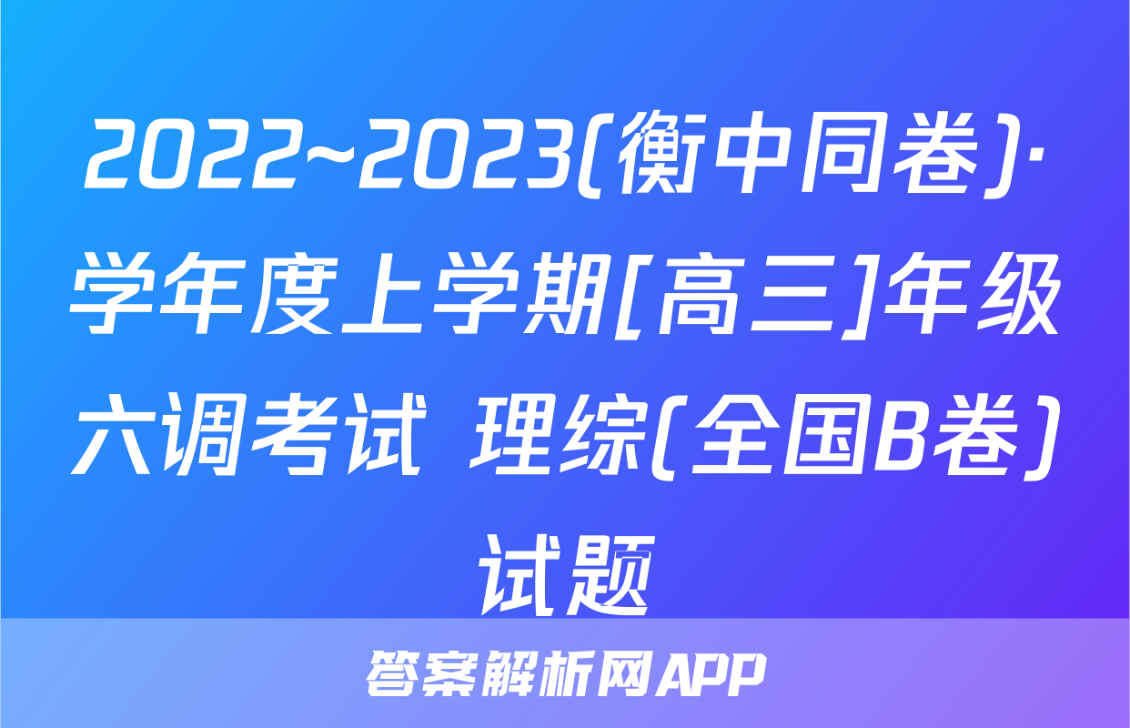 2022~2023(衡中同卷)·学年度上学期[高三]年级六调考试 理综(全国B卷)试题
