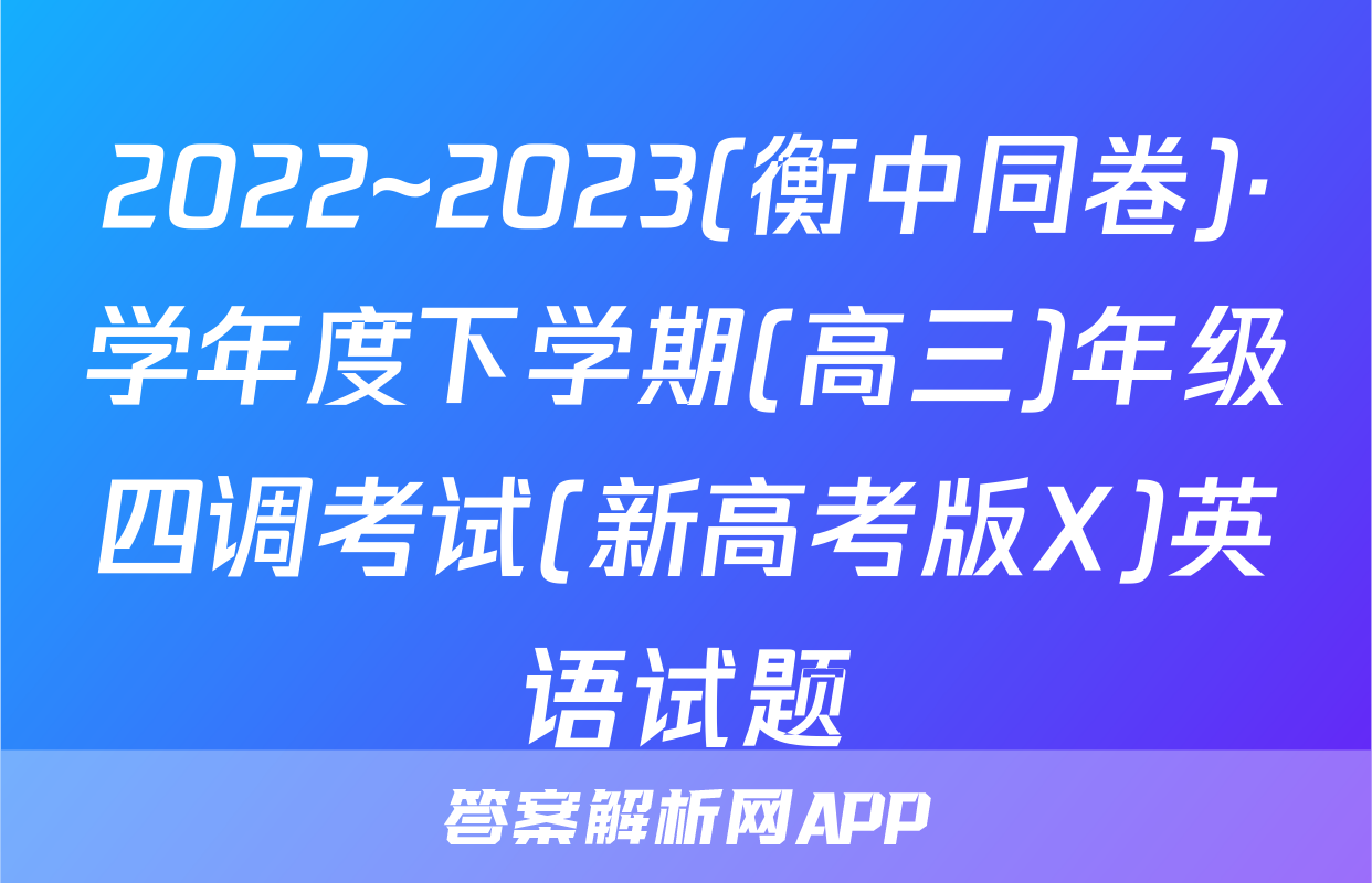 2022~2023(衡中同卷)·学年度下学期(高三)年级四调考试(新高考版X)英语试题