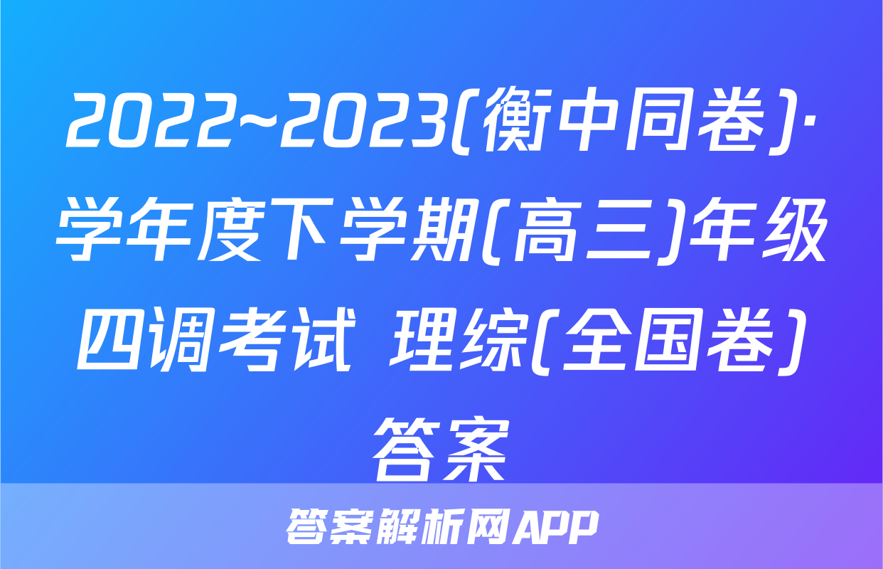 2022~2023(衡中同卷)·学年度下学期(高三)年级四调考试 理综(全国卷)答案