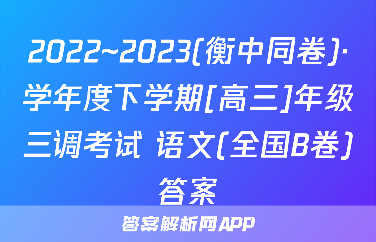 2022~2023(衡中同卷)·学年度下学期[高三]年级三调考试 语文(全国B卷)答案
