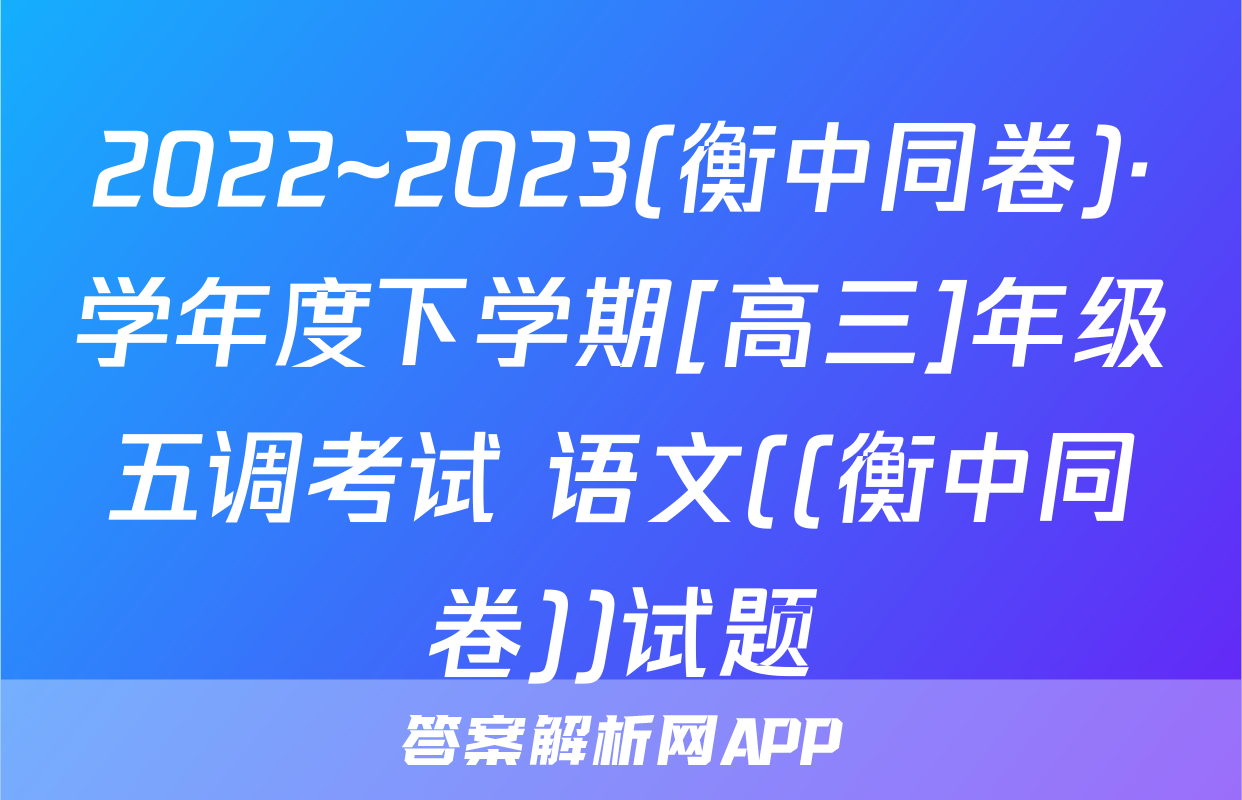 2022~2023(衡中同卷)·学年度下学期[高三]年级五调考试 语文((衡中同卷))试题