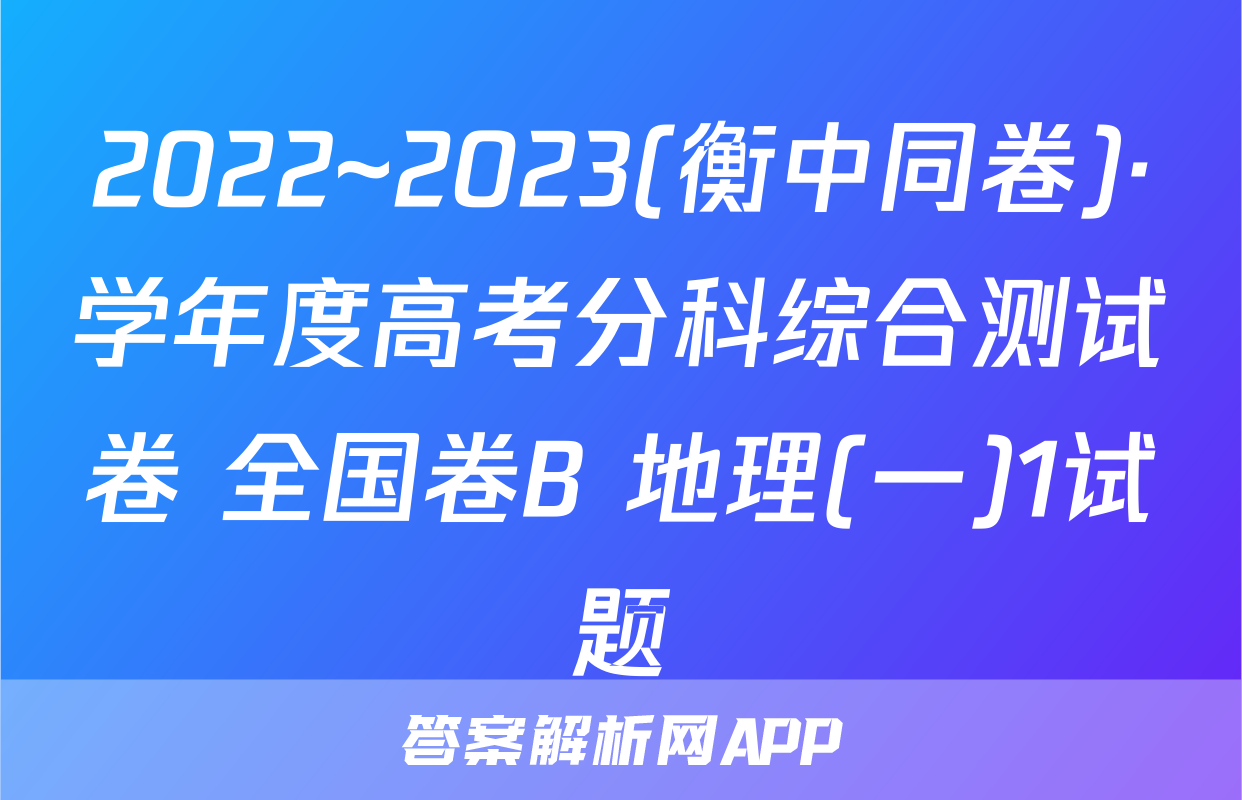2022~2023(衡中同卷)·学年度高考分科综合测试卷 全国卷B 地理(一)1试题