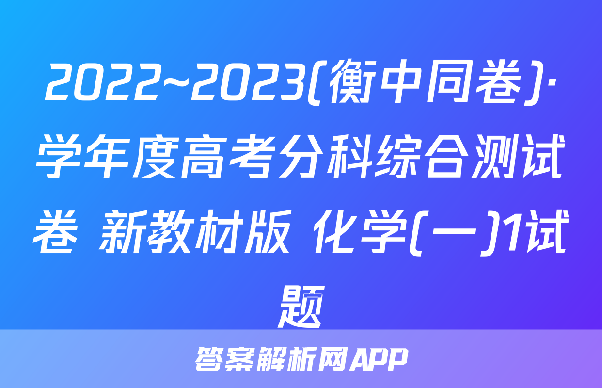 2022~2023(衡中同卷)·学年度高考分科综合测试卷 新教材版 化学(一)1试题