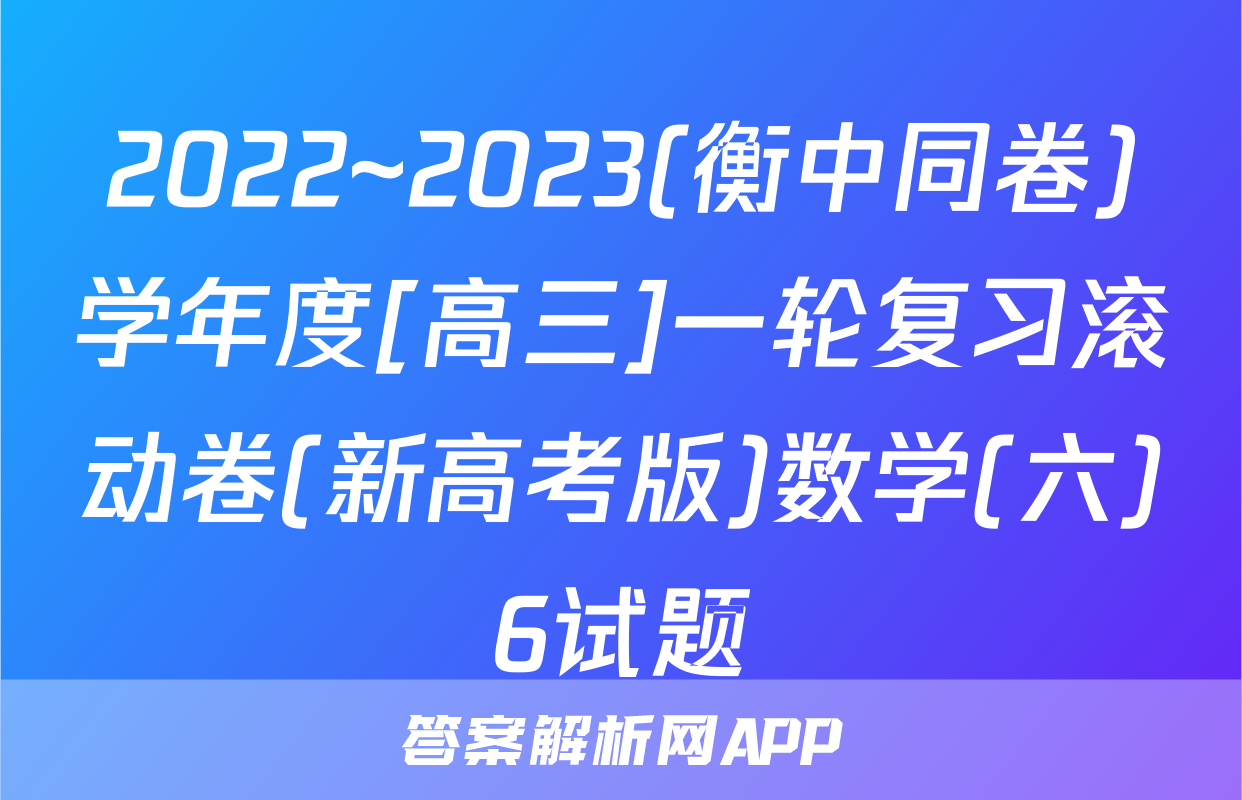 2022~2023(衡中同卷)学年度[高三]一轮复习滚动卷(新高考版)数学(六)6试题
