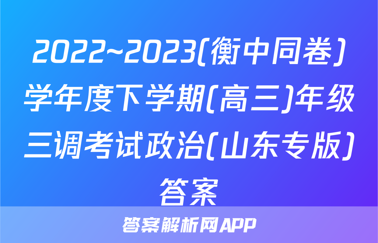 2022~2023(衡中同卷)学年度下学期(高三)年级三调考试政治(山东专版)答案