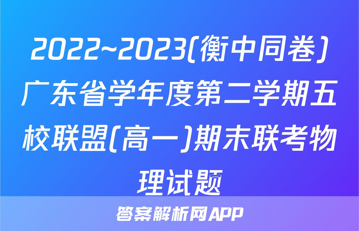 2022~2023(衡中同卷)广东省学年度第二学期五校联盟(高一)期末联考物理试题