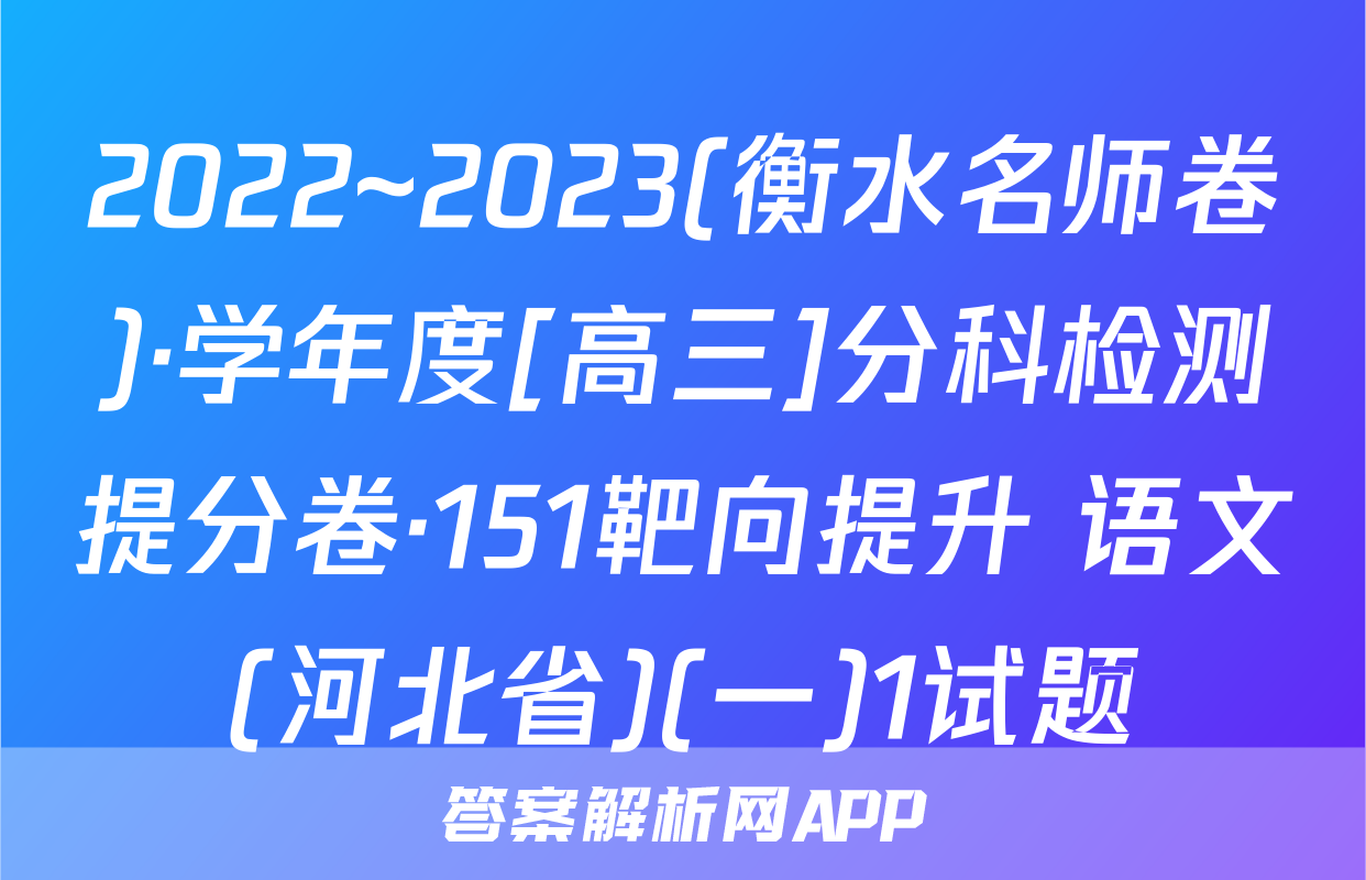 2022~2023(衡水名师卷)·学年度[高三]分科检测提分卷·151靶向提升 语文(河北省)(一)1试题