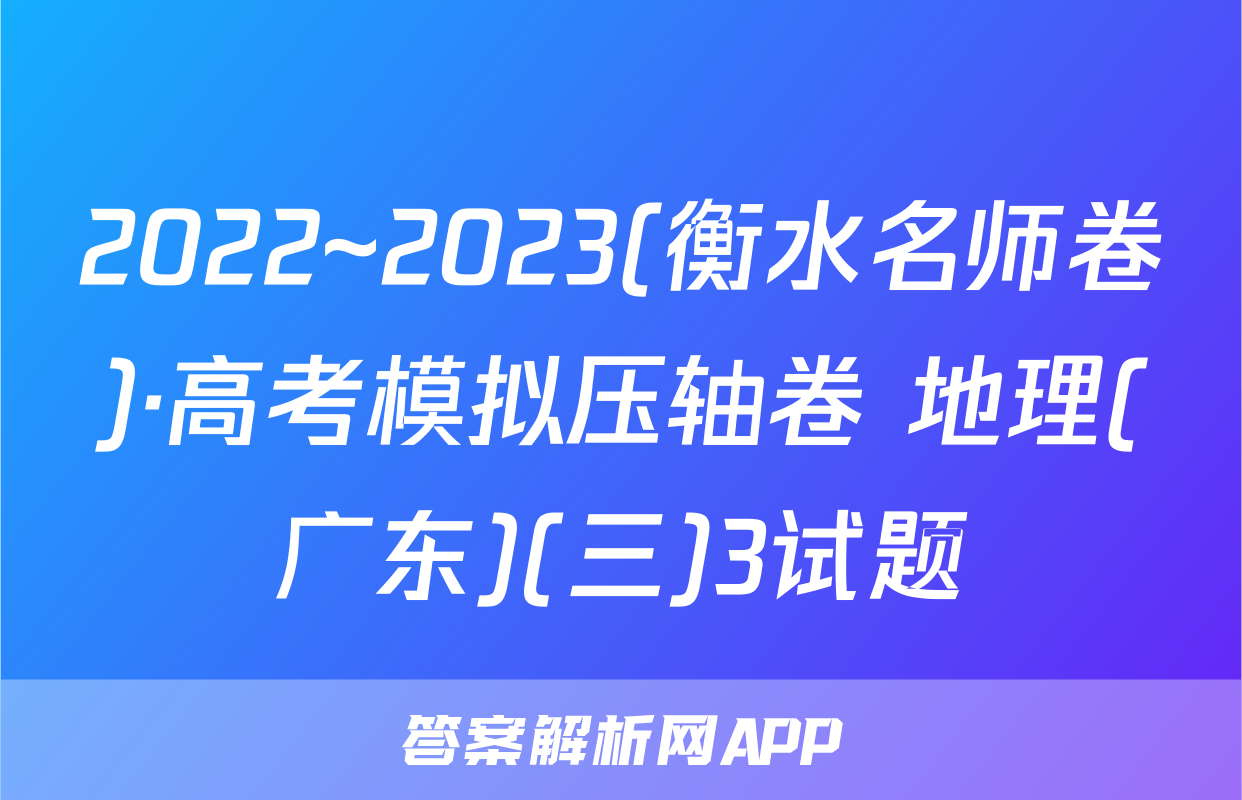 2022~2023(衡水名师卷)·高考模拟压轴卷 地理(广东)(三)3试题