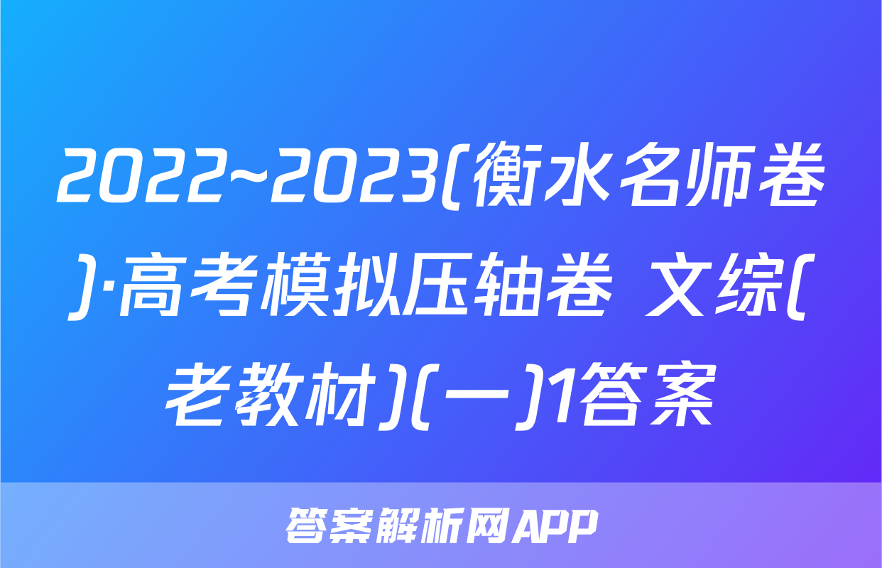 2022~2023(衡水名师卷)·高考模拟压轴卷 文综(老教材)(一)1答案