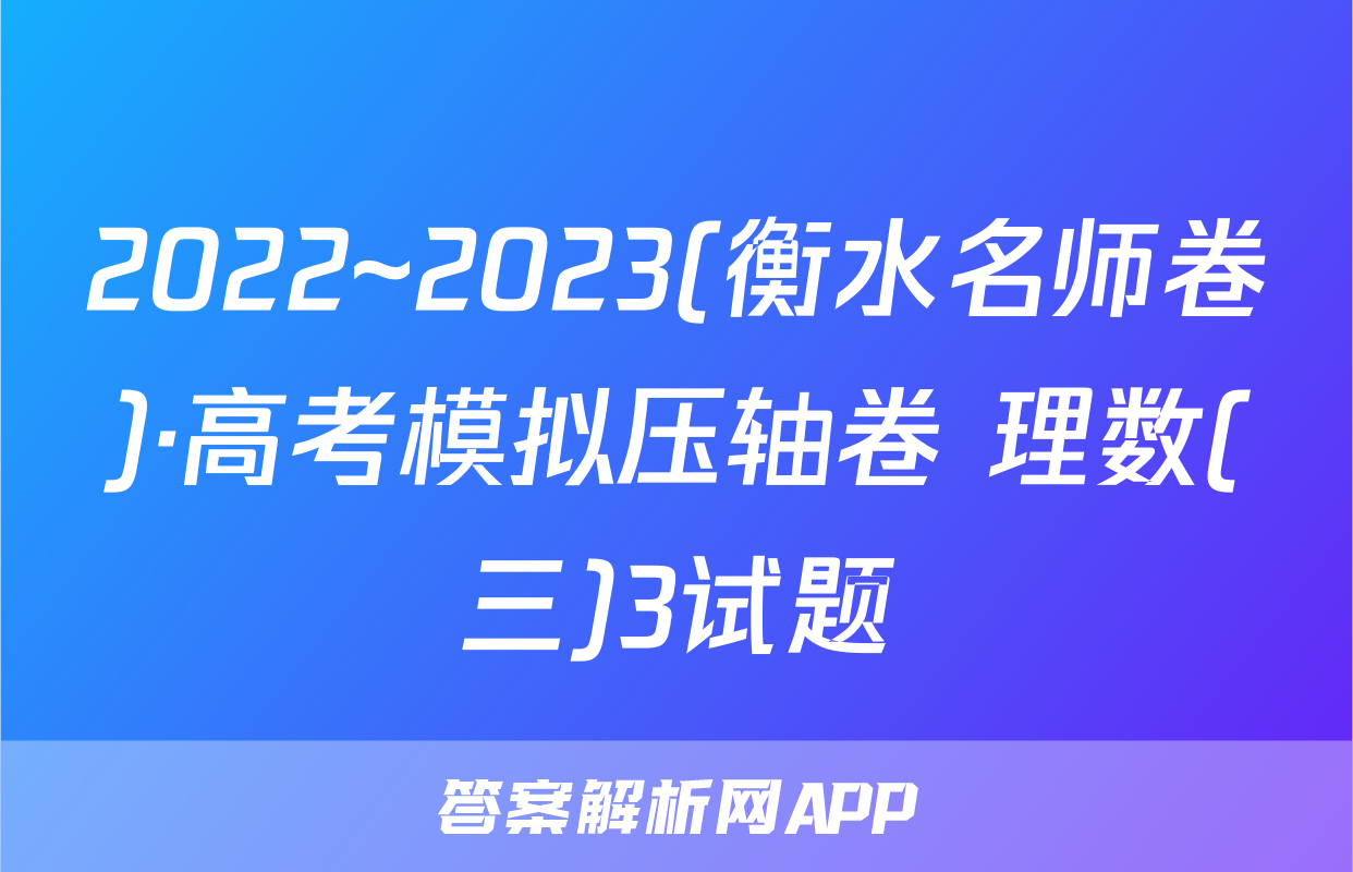 2022~2023(衡水名师卷)·高考模拟压轴卷 理数(三)3试题