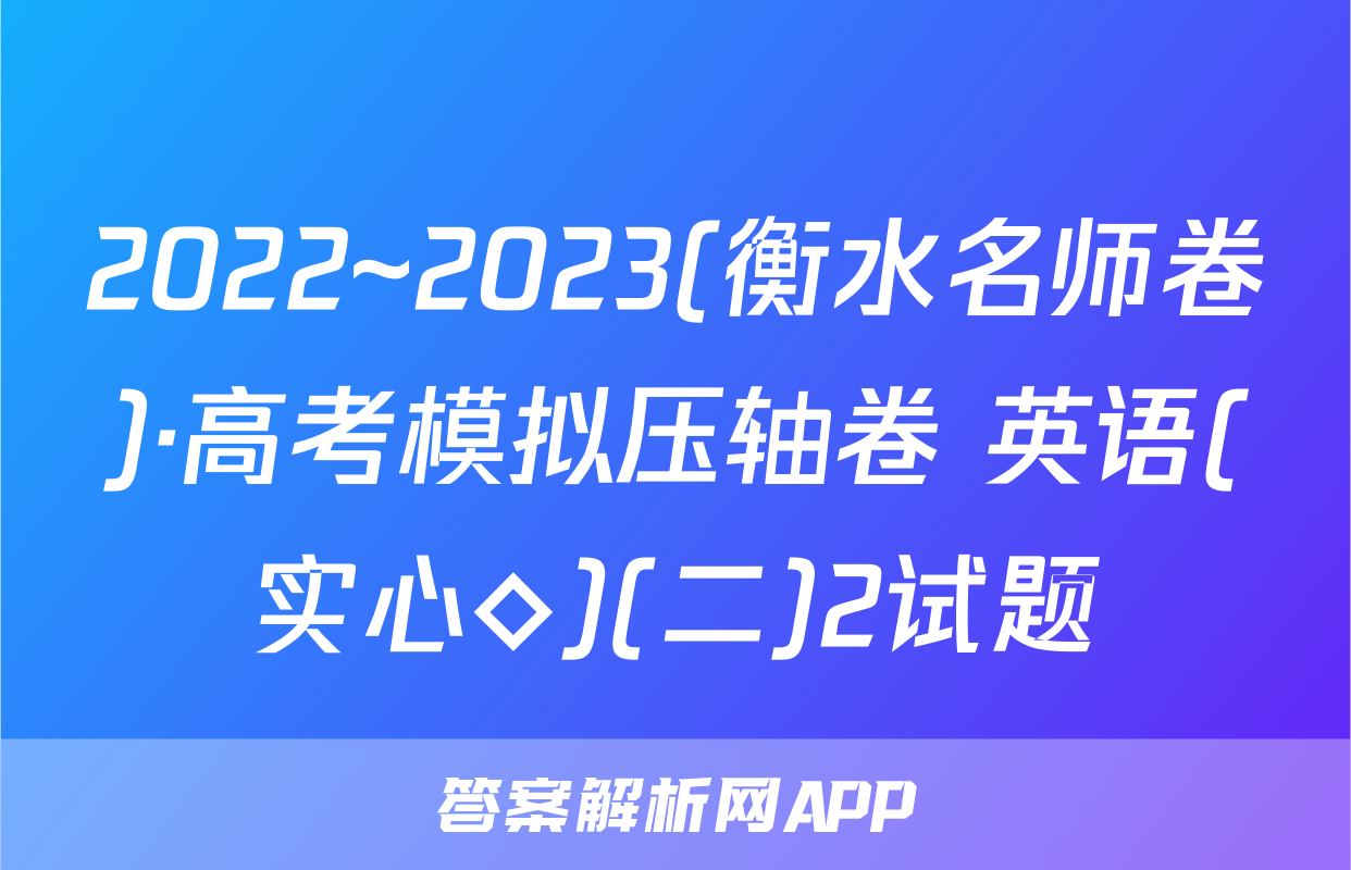2022~2023(衡水名师卷)·高考模拟压轴卷 英语(实心◇)(二)2试题
