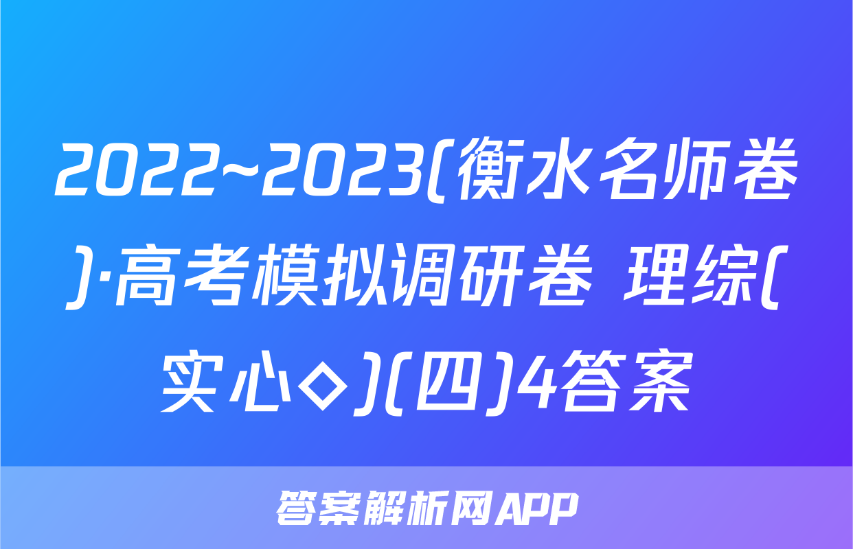 2022~2023(衡水名师卷)·高考模拟调研卷 理综(实心◇)(四)4答案