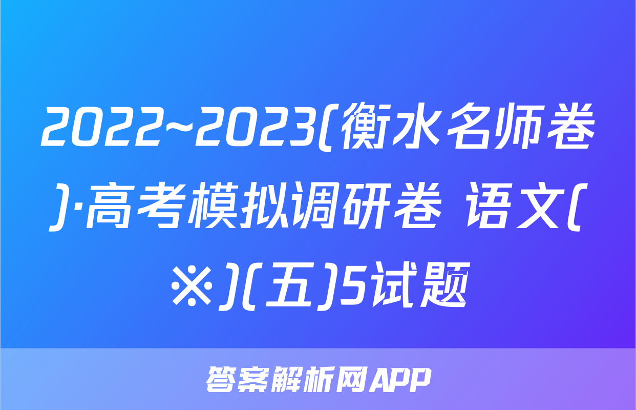 2022~2023(衡水名师卷)·高考模拟调研卷 语文(※)(五)5试题