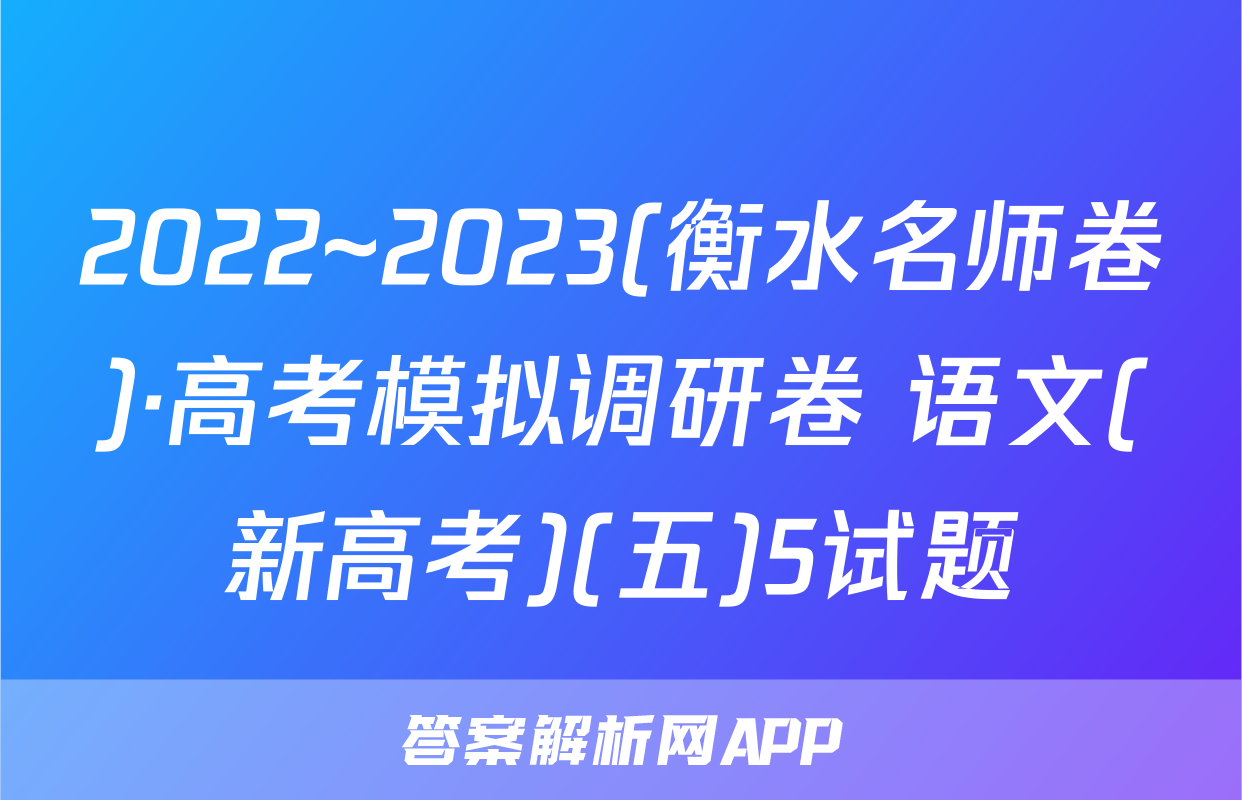 2022~2023(衡水名师卷)·高考模拟调研卷 语文(新高考)(五)5试题