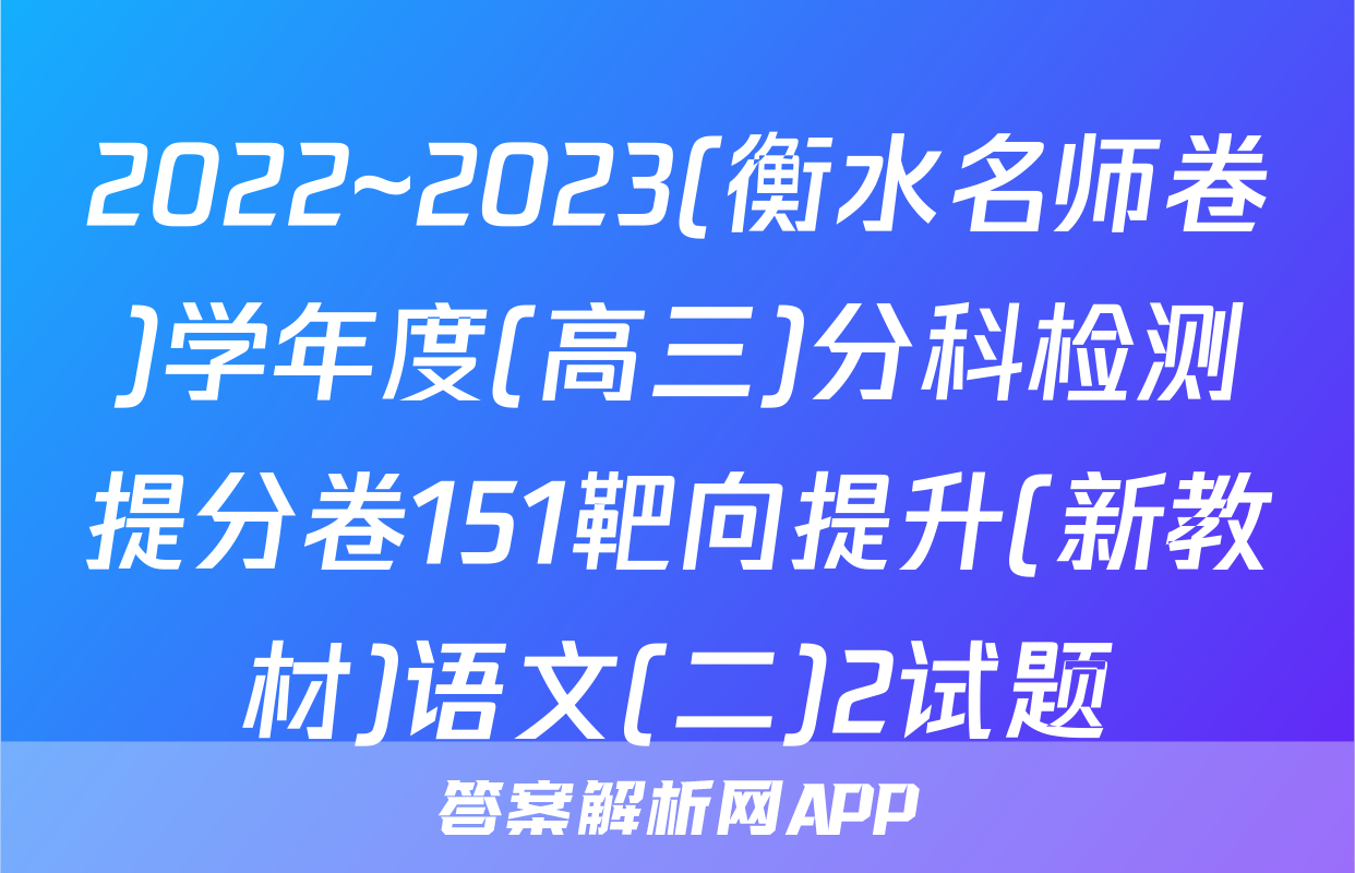 2022~2023(衡水名师卷)学年度(高三)分科检测提分卷151靶向提升(新教材)语文(二)2试题