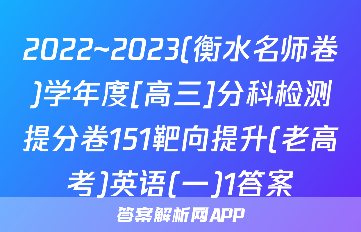 2022~2023(衡水名师卷)学年度[高三]分科检测提分卷151靶向提升(老高考)英语(一)1答案