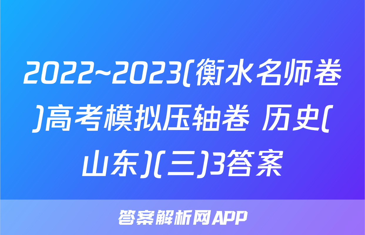 2022~2023(衡水名师卷)高考模拟压轴卷 历史(山东)(三)3答案