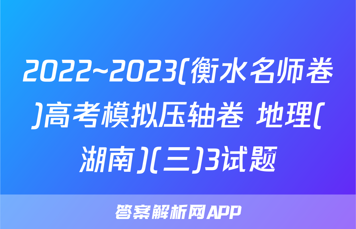 2022~2023(衡水名师卷)高考模拟压轴卷 地理(湖南)(三)3试题