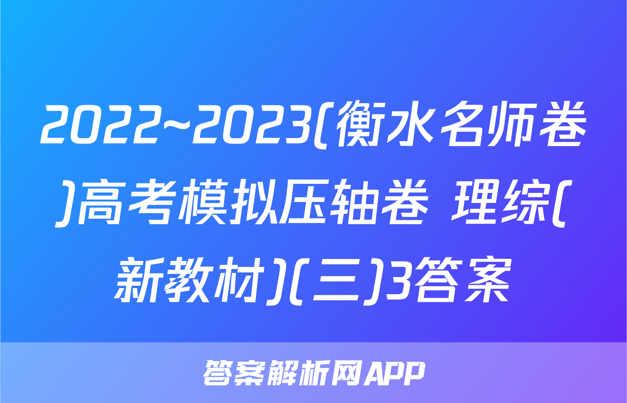 2022~2023(衡水名师卷)高考模拟压轴卷 理综(新教材)(三)3答案