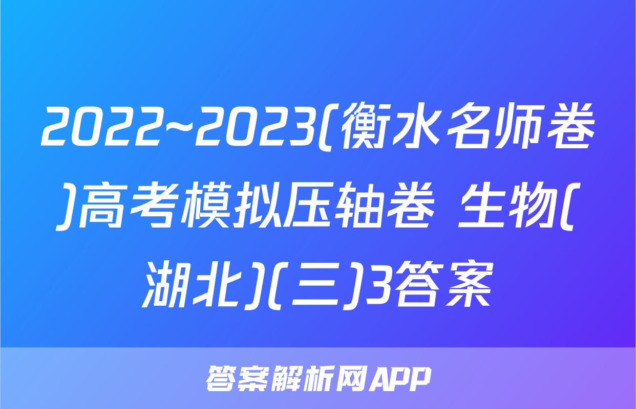 2022~2023(衡水名师卷)高考模拟压轴卷 生物(湖北)(三)3答案