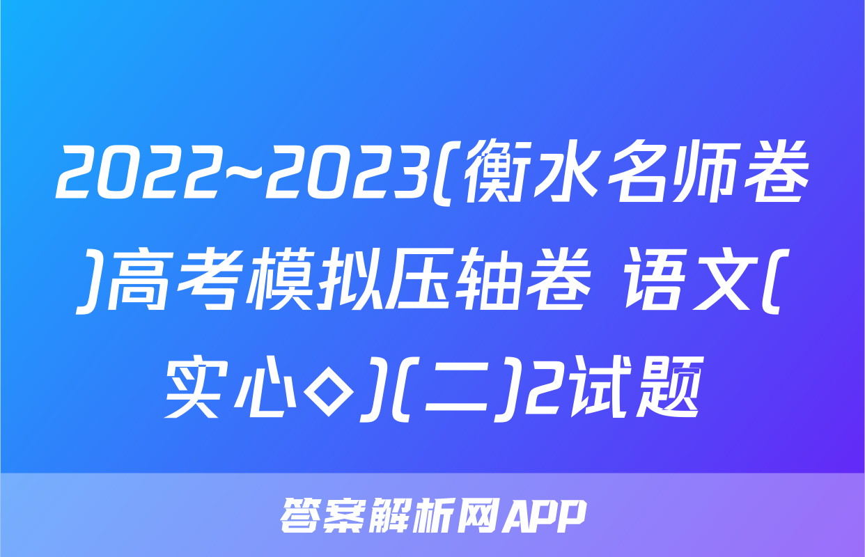 2022~2023(衡水名师卷)高考模拟压轴卷 语文(实心◇)(二)2试题