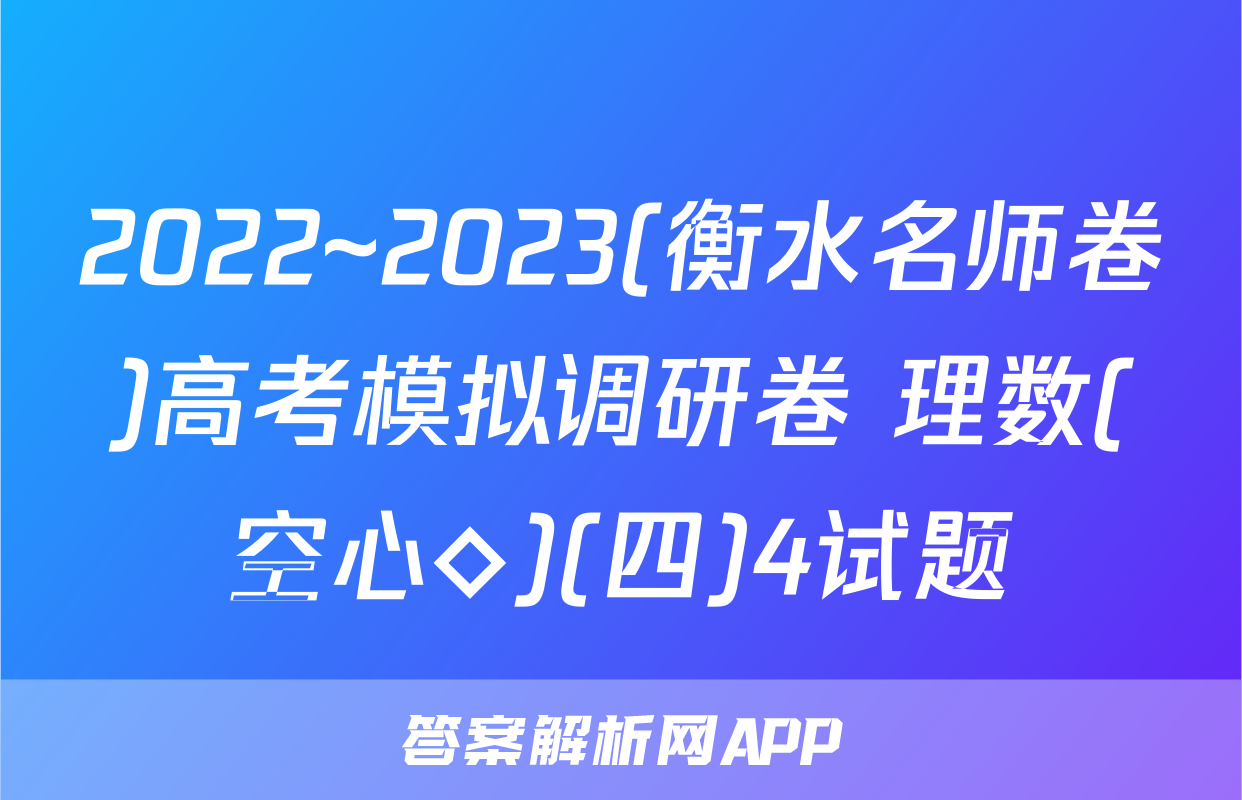 2022~2023(衡水名师卷)高考模拟调研卷 理数(空心◇)(四)4试题