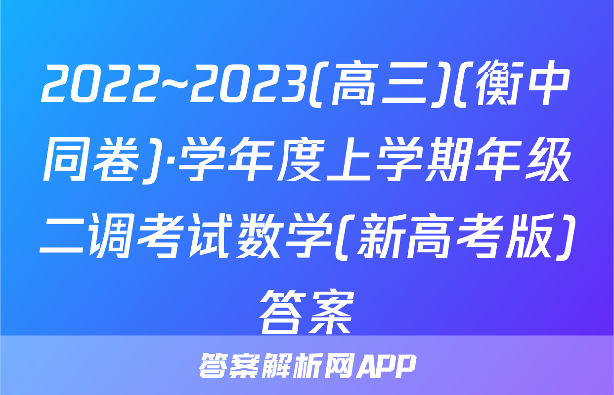 2022~2023(高三)(衡中同卷)·学年度上学期年级二调考试数学(新高考版)答案