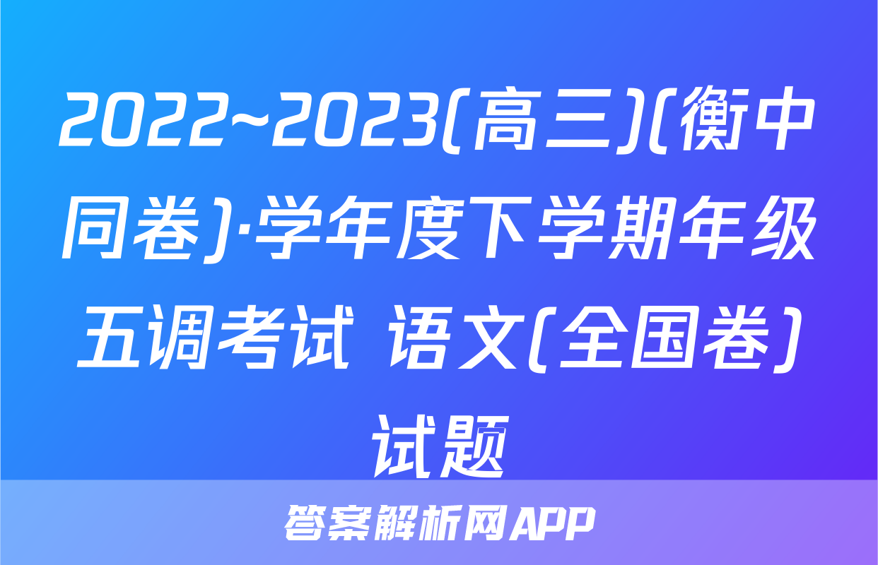 2022~2023(高三)(衡中同卷)·学年度下学期年级五调考试 语文(全国卷)试题